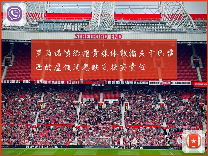 罗马诺愤怒指责媒体散播关于巴雷西的虚假消息缺乏核实责任